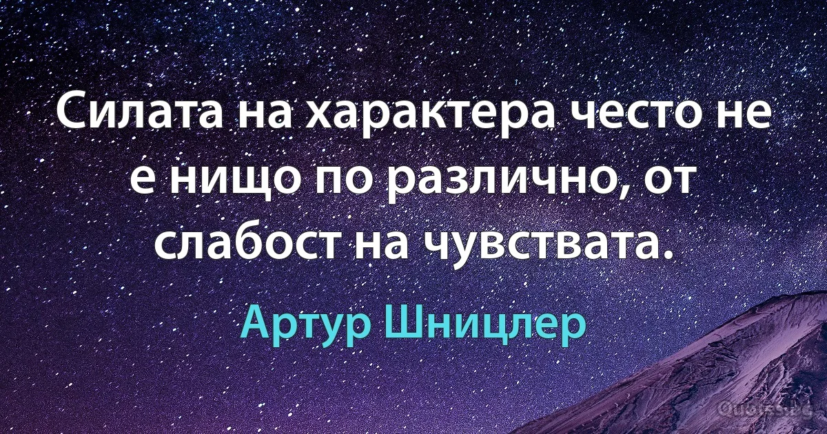 Силата на характера често не е нищо по различно, от слабост на чувствата. (Артур Шницлер)