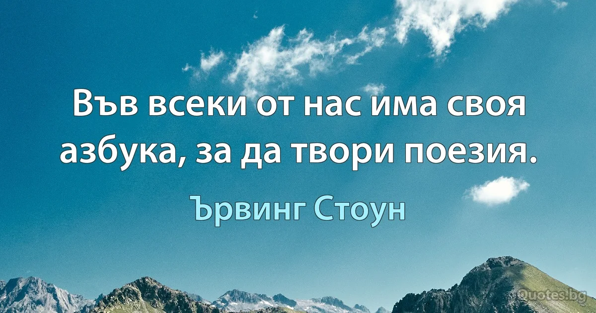 Във всеки от нас има своя азбука, за да твори поезия. (Ървинг Стоун)