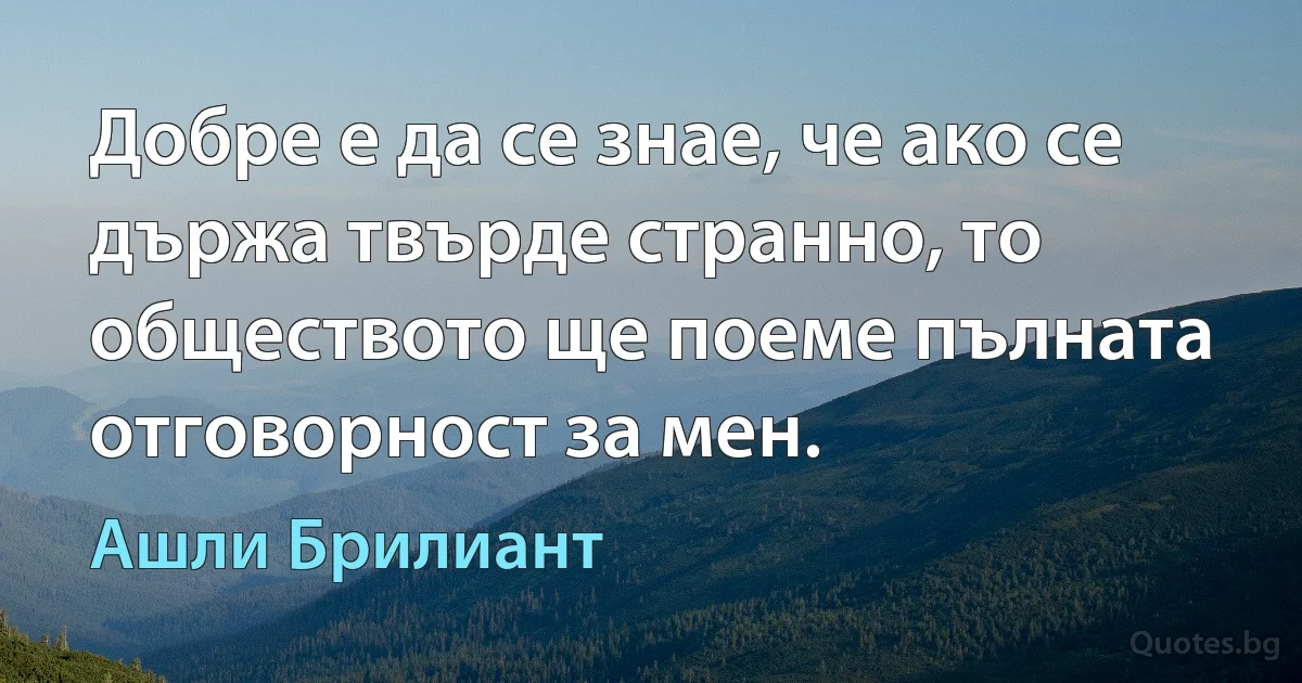 Добре е да се знае, че ако се държа твърде странно, то обществото ще поеме пълната отговорност за мен. (Ашли Брилиант)