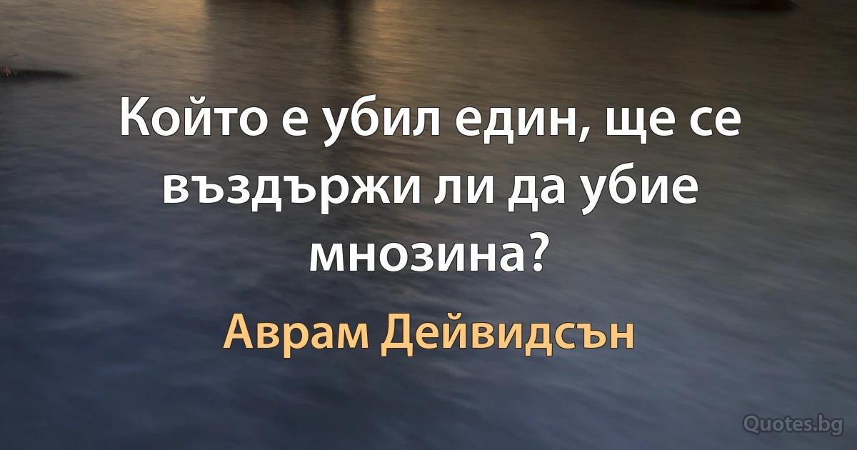 Който е убил един, ще се въздържи ли да убие мнозина? (Аврам Дейвидсън)