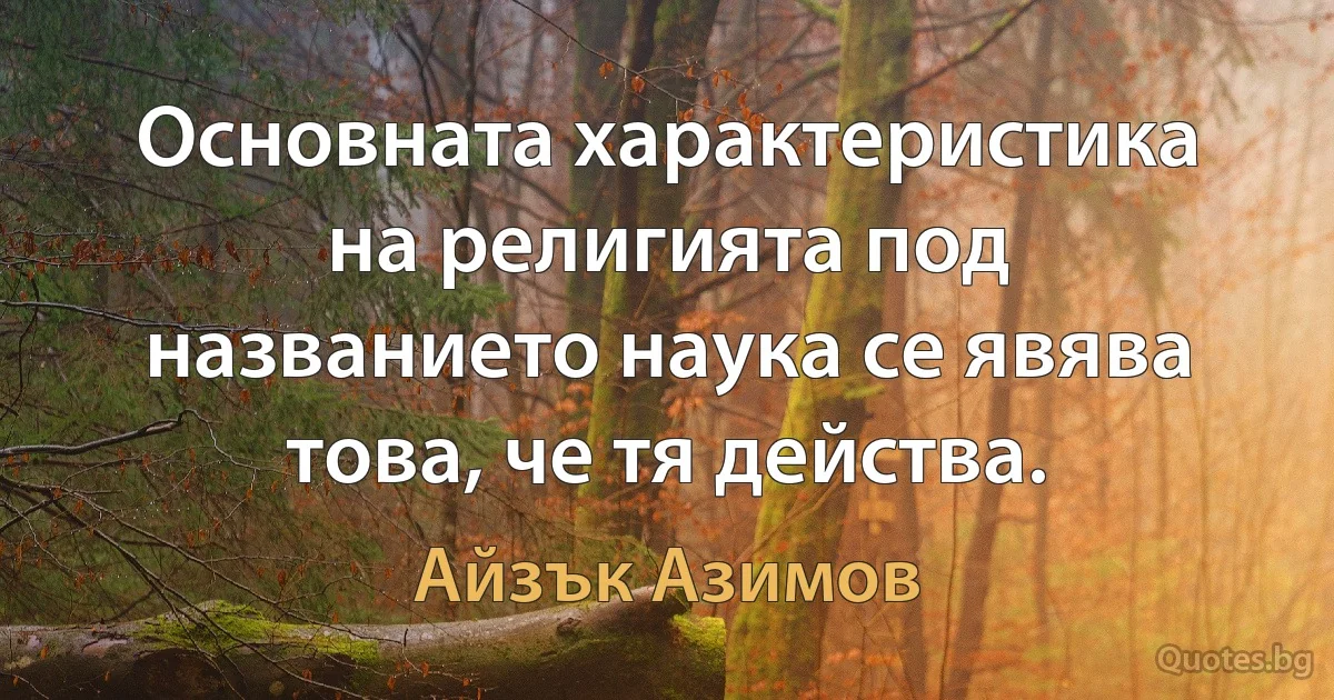 Основната характеристика на религията под названието наука се явява това, че тя действа. (Айзък Азимов)