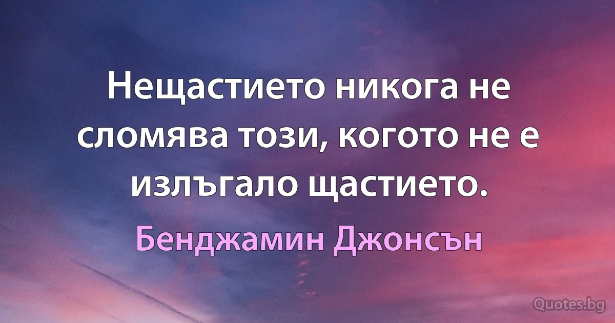 Нещастието никога не сломява този, когото не е излъгало щастието. (Бенджамин Джонсън)