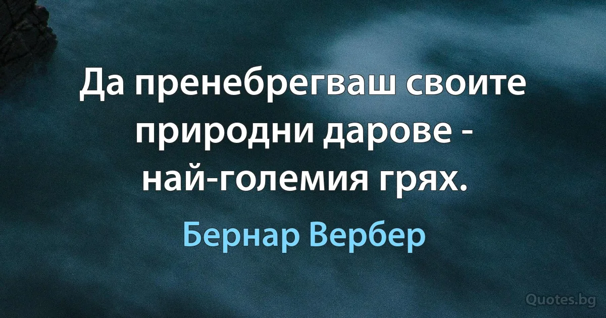 Да пренебрегваш своите природни дарове - най-големия грях. (Бернар Вербер)