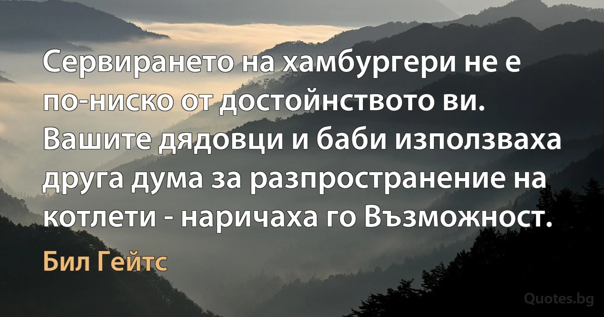 Сервирането на хамбургери не е по-ниско от достойнството ви. Вашите дядовци и баби използваха друга дума за разпространение на котлети - наричаха го Възможност. (Бил Гейтс)