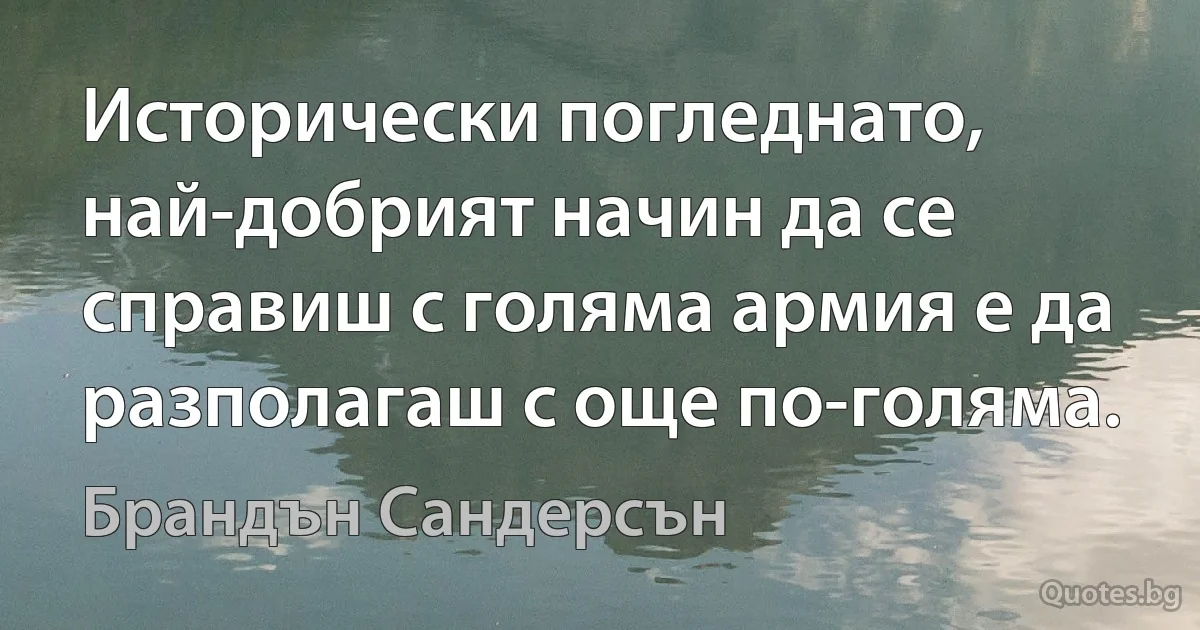 Исторически погледнато, най-добрият начин да се справиш с голяма армия е да разполагаш с още по-голяма. (Брандън Сандерсън)