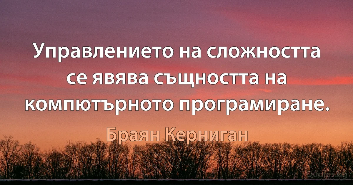 Управлението на сложността се явява същността на компютърното програмиране. (Браян Керниган)