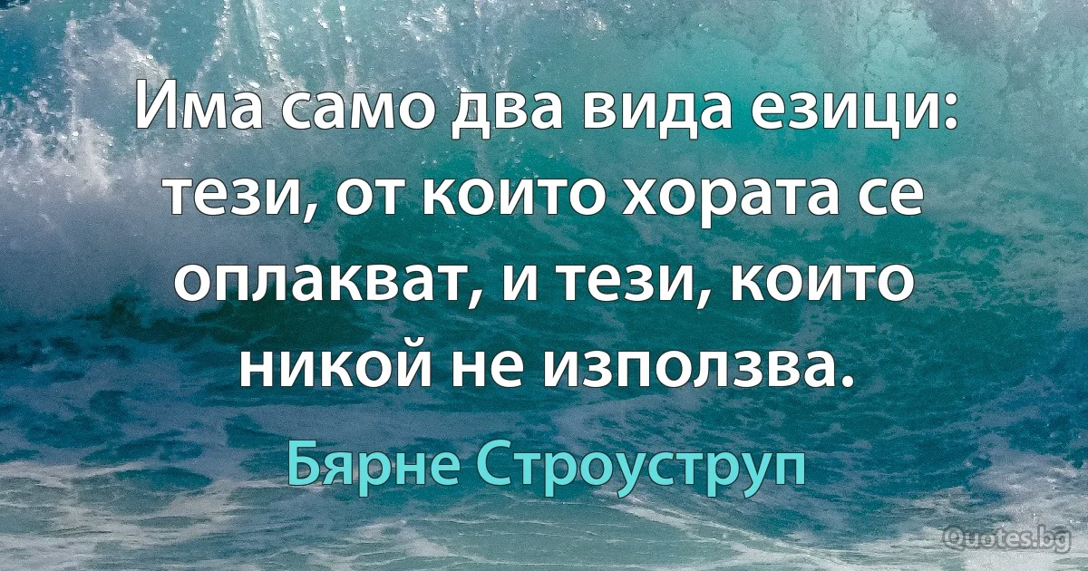 Има само два вида езици: тези, от които хората се оплакват, и тези, които никой не използва. (Бярне Строуструп)