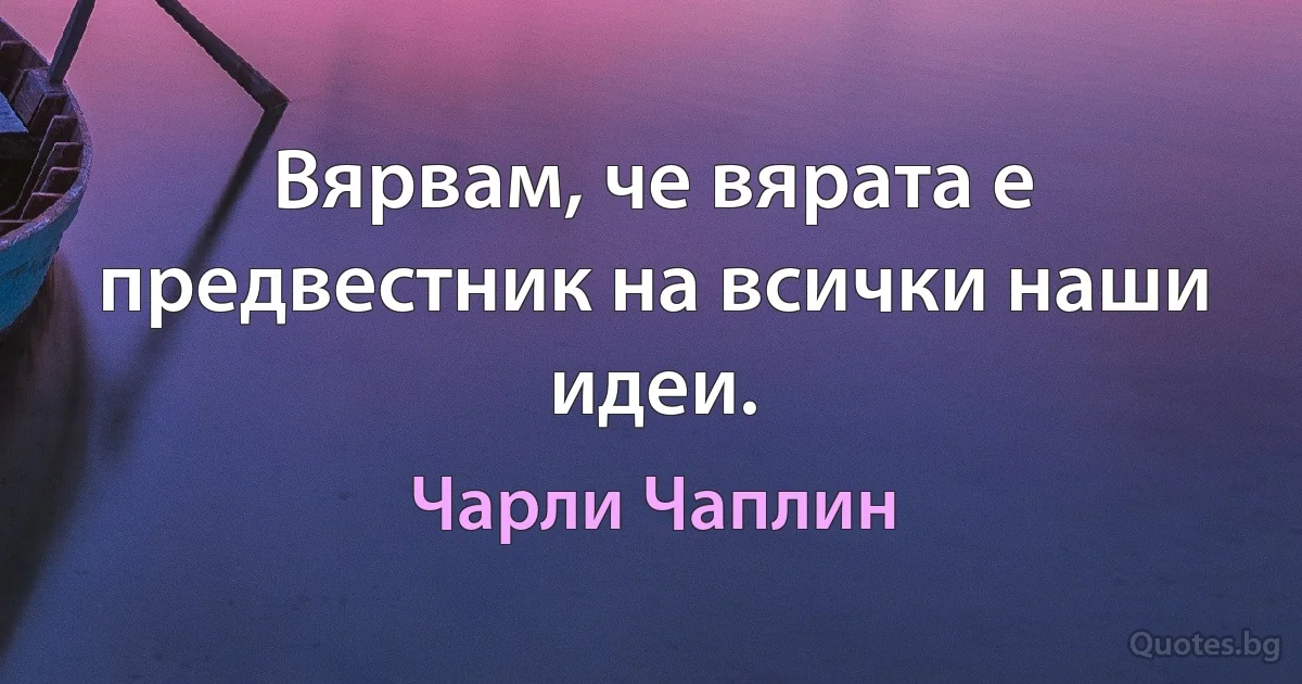 Вярвам, че вярата е предвестник на всички наши идеи. (Чарли Чаплин)