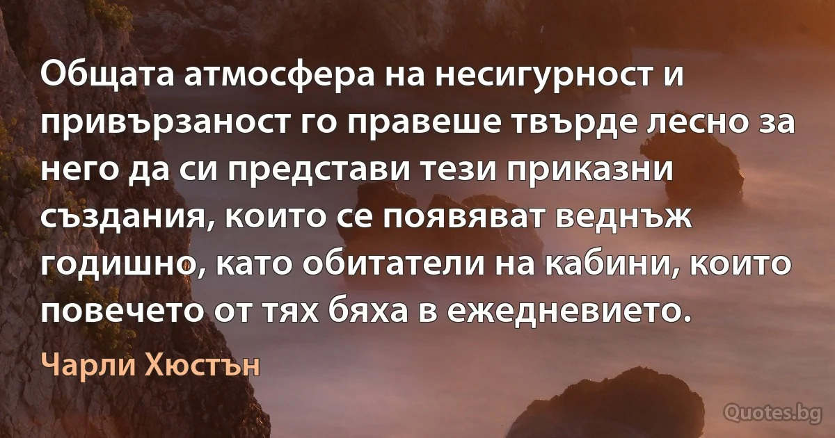 Общата атмосфера на несигурност и привързаност го правеше твърде лесно за него да си представи тези приказни създания, които се появяват веднъж годишно, като обитатели на кабини, които повечето от тях бяха в ежедневието. (Чарли Хюстън)