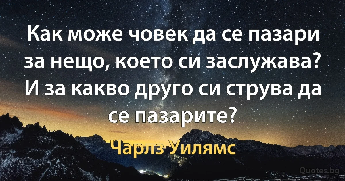 Как може човек да се пазари за нещо, което си заслужава? И за какво друго си струва да се пазарите? (Чарлз Уилямс)