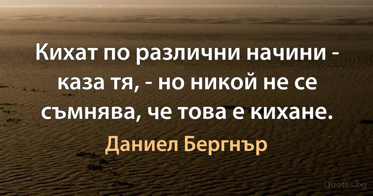 Кихат по различни начини - каза тя, - но никой не се съмнява, че това е кихане. (Даниел Бергнър)