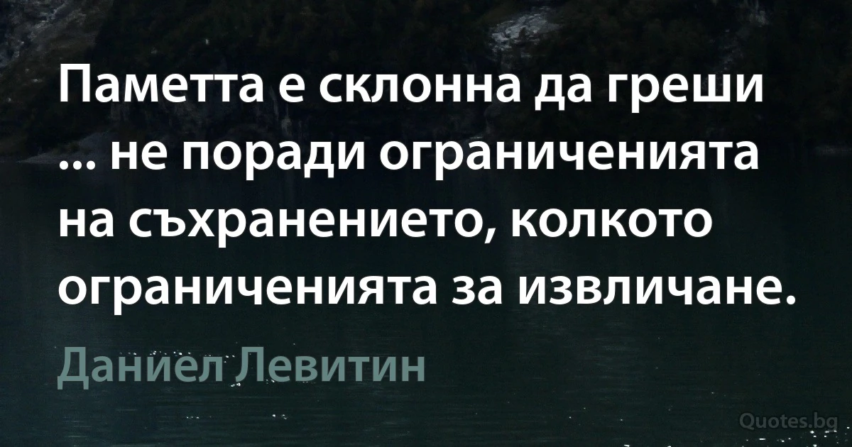 Паметта е склонна да греши ... не поради ограниченията на съхранението, колкото ограниченията за извличане. (Даниел Левитин)