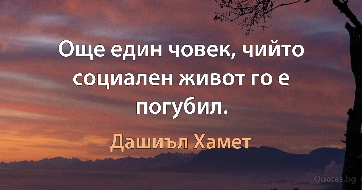 Още един човек, чийто социален живот го е погубил. (Дашиъл Хамет)