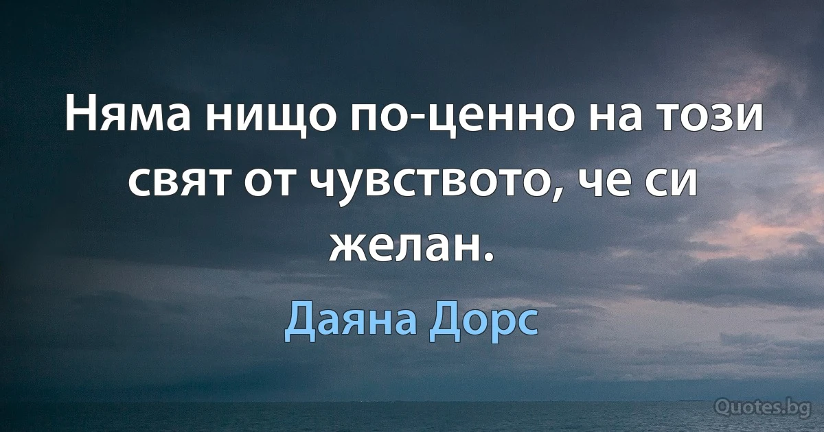 Няма нищо по-ценно на този свят от чувството, че си желан. (Даяна Дорс)