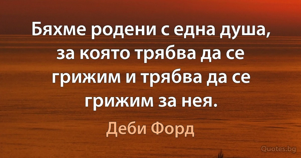 Бяхме родени с една душа, за която трябва да се грижим и трябва да се грижим за нея. (Деби Форд)