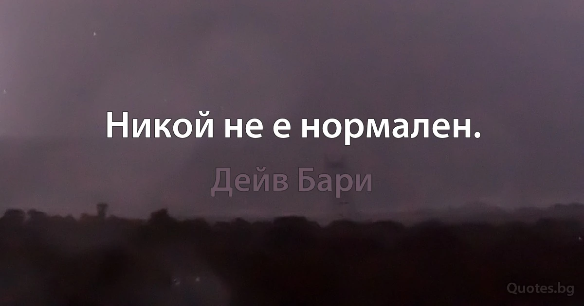 Никой не е нормален. (Дейв Бари)