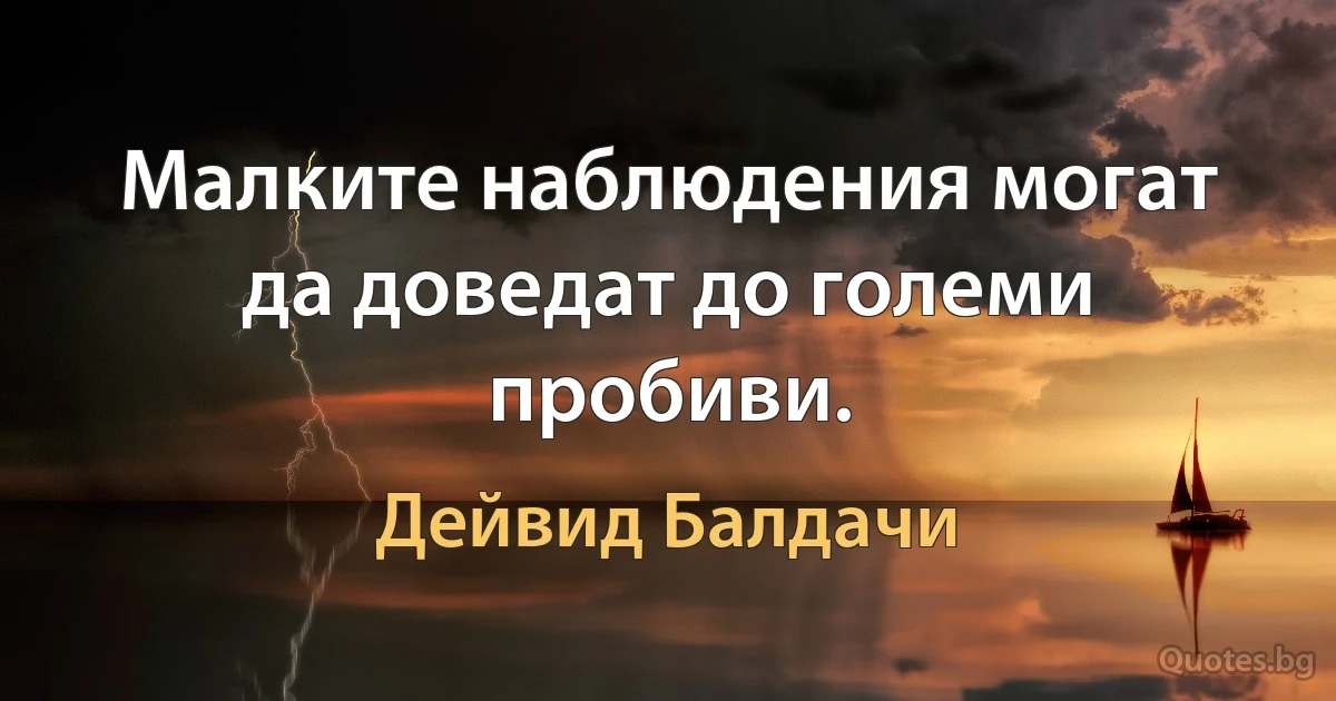 Малките наблюдения могат да доведат до големи пробиви. (Дейвид Балдачи)