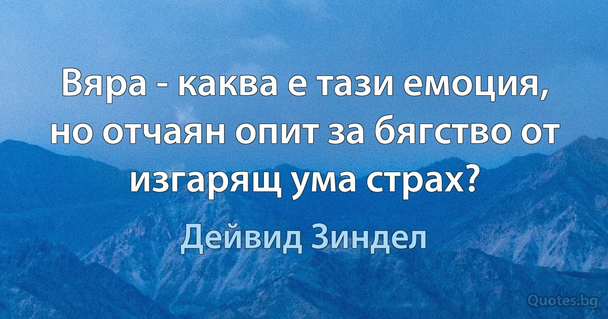 Вяра - каква е тази емоция, но отчаян опит за бягство от изгарящ ума страх? (Дейвид Зиндел)