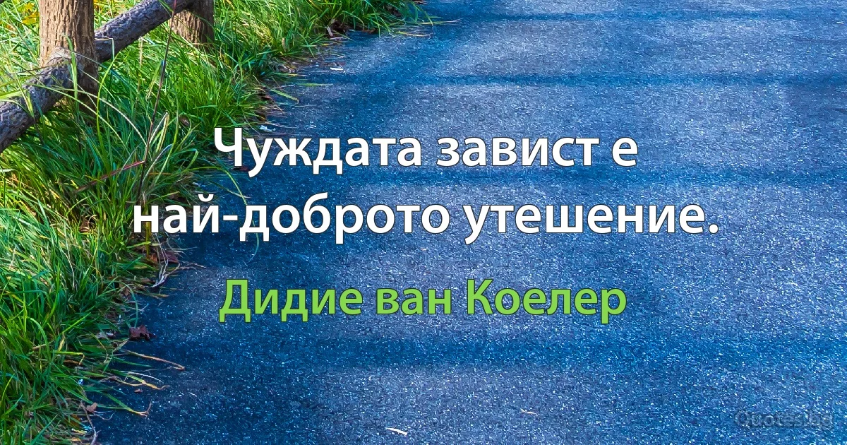 Чуждата завист е най-доброто утешение. (Дидие ван Коелер)