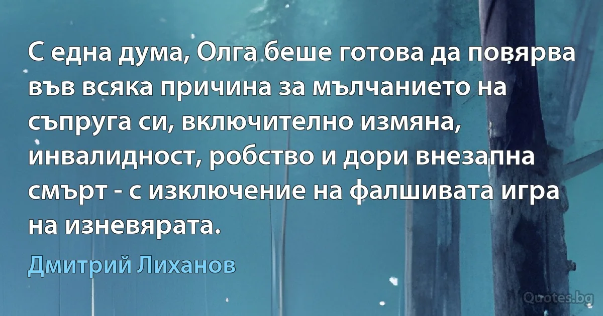 С една дума, Олга беше готова да повярва във всяка причина за мълчанието на съпруга си, включително измяна, инвалидност, робство и дори внезапна смърт - с изключение на фалшивата игра на изневярата. (Дмитрий Лиханов)