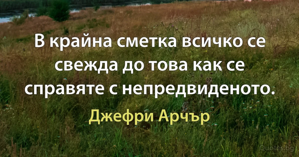 В крайна сметка всичко се свежда до това как се справяте с непредвиденото. (Джефри Арчър)