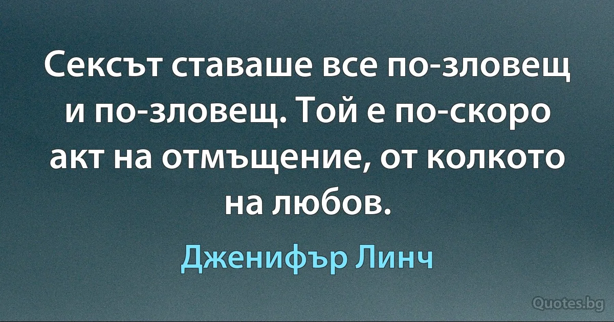 Сексът ставаше все по-зловещ и по-зловещ. Той е по-скоро акт на отмъщение, от колкото на любов. (Дженифър Линч)