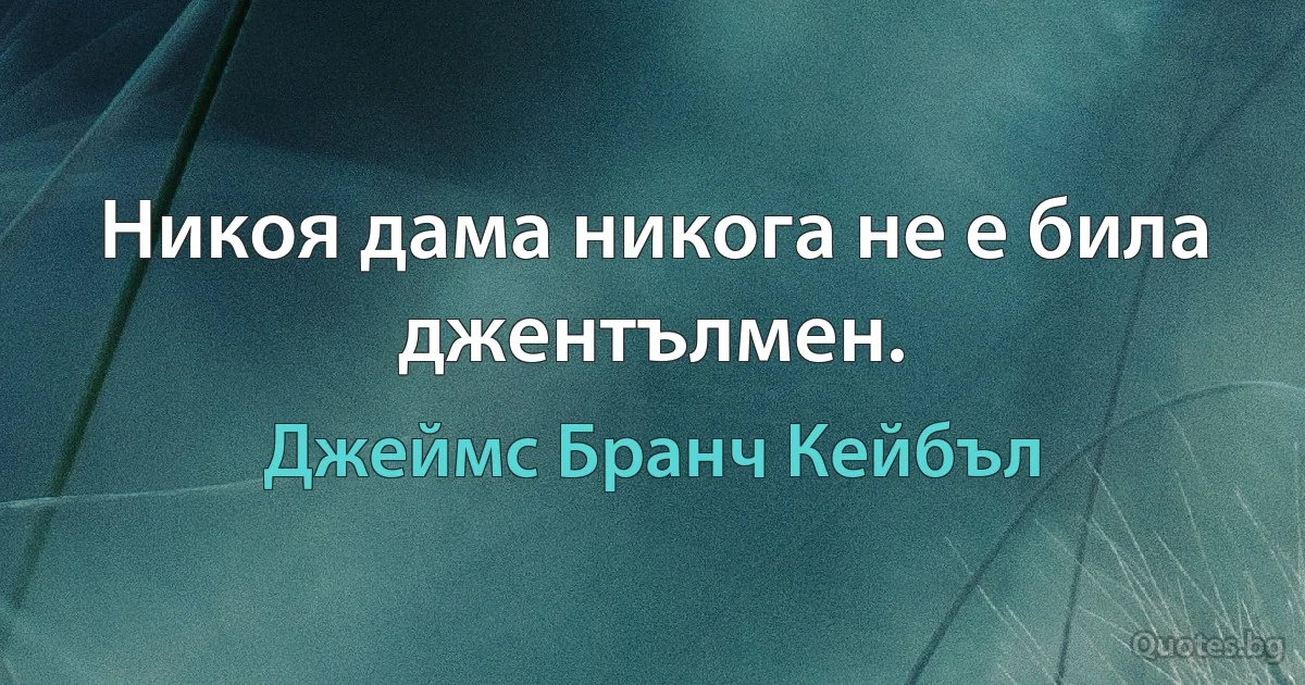 Никоя дама никога не е била джентълмен. (Джеймс Бранч Кейбъл)