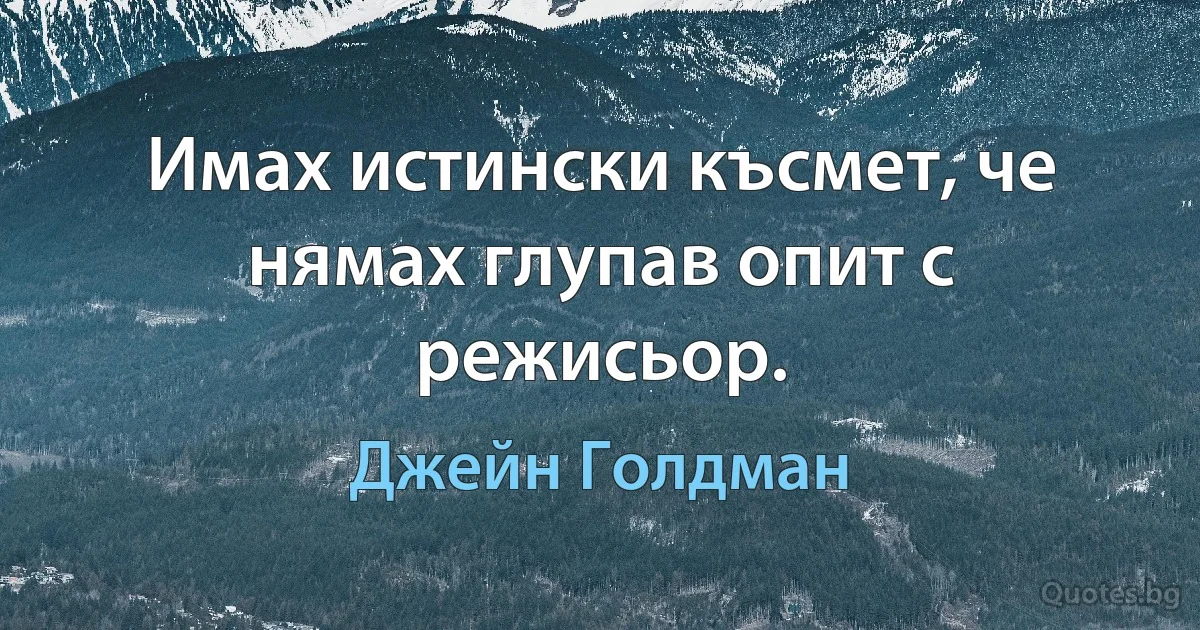 Имах истински късмет, че нямах глупав опит с режисьор. (Джейн Голдман)