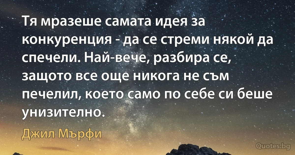 Тя мразеше самата идея за конкуренция - да се стреми някой да спечели. Най-вече, разбира се, защото все още никога не съм печелил, което само по себе си беше унизително. (Джил Мърфи)