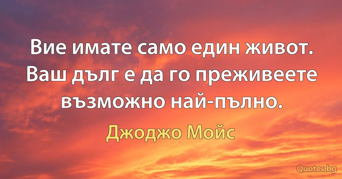 Вие имате само един живот. Ваш дълг е да го преживеете възможно най-пълно. (Джоджо Мойс)