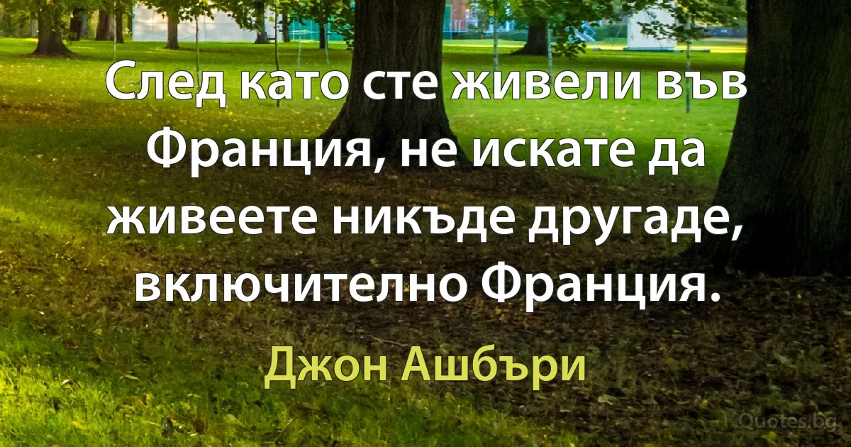 След като сте живели във Франция, не искате да живеете никъде другаде, включително Франция. (Джон Ашбъри)