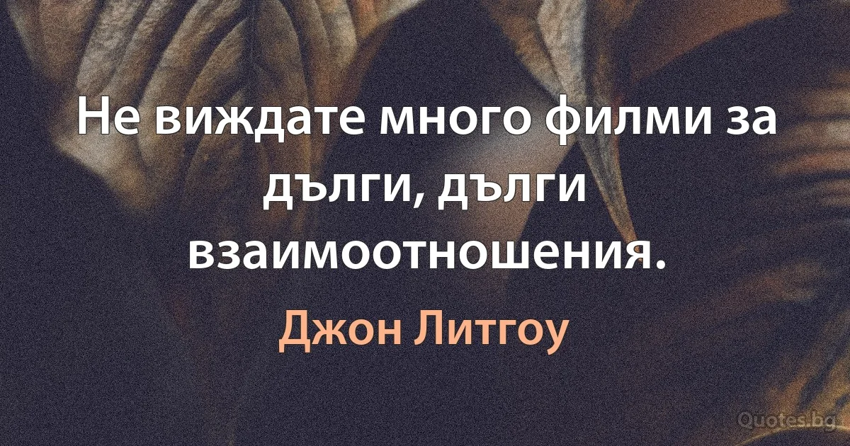 Не виждате много филми за дълги, дълги взаимоотношения. (Джон Литгоу)