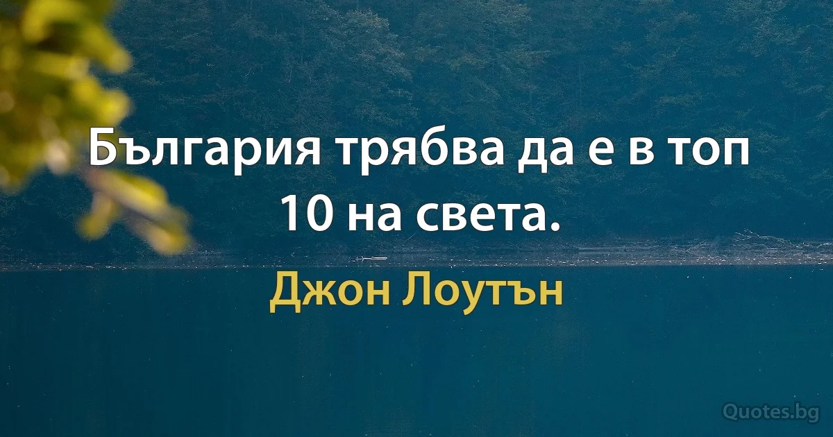 България трябва да е в топ 10 на света. (Джон Лоутън)