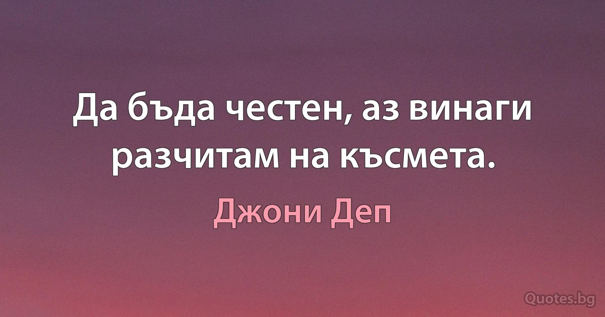 Да бъда честен, аз винаги разчитам на късмета. (Джони Деп)