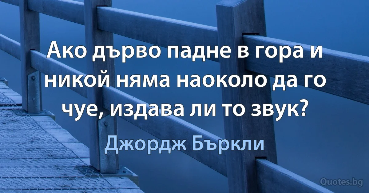 Ако дърво падне в гора и никой няма наоколо да го чуе, издава ли то звук? (Джордж Бъркли)