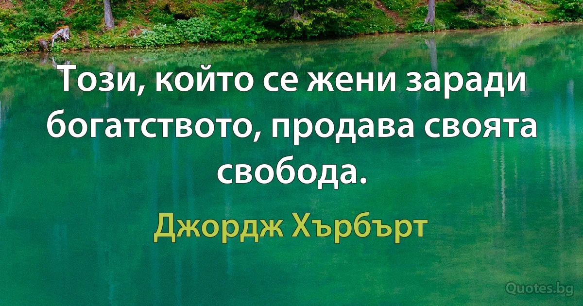 Този, който се жени заради богатството, продава своята свобода. (Джордж Хърбърт)