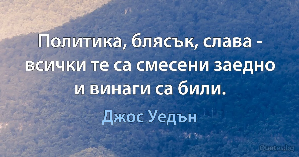 Политика, блясък, слава - всички те са смесени заедно и винаги са били. (Джос Уедън)