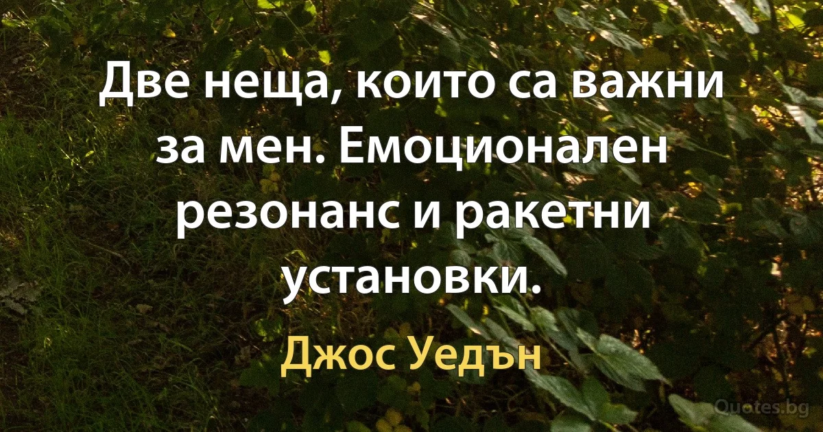 Две неща, които са важни за мен. Емоционален резонанс и ракетни установки. (Джос Уедън)