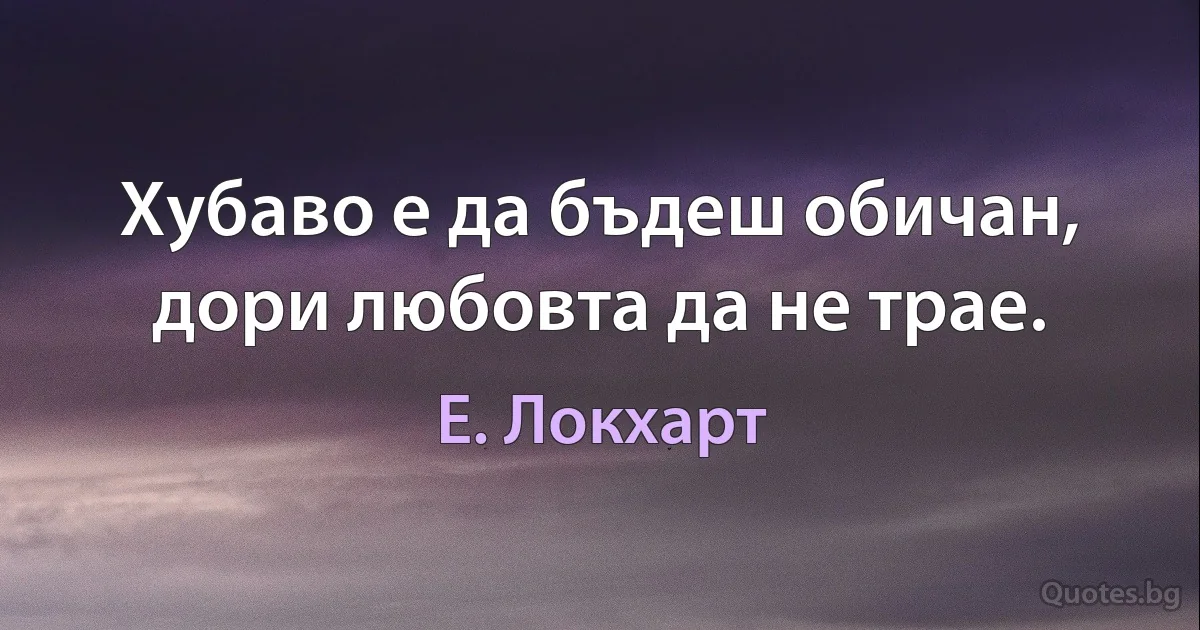 Хубаво е да бъдеш обичан, дори любовта да не трае. (Е. Локхарт)