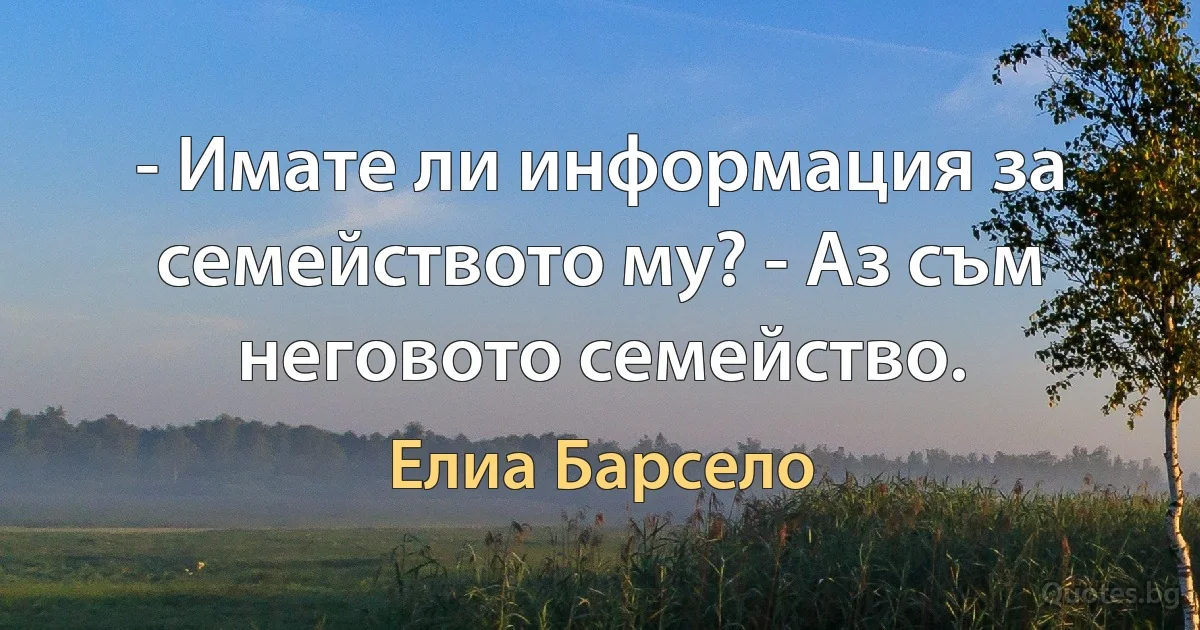 - Имате ли информация за семейството му? - Аз съм неговото семейство. (Елиа Барсело)