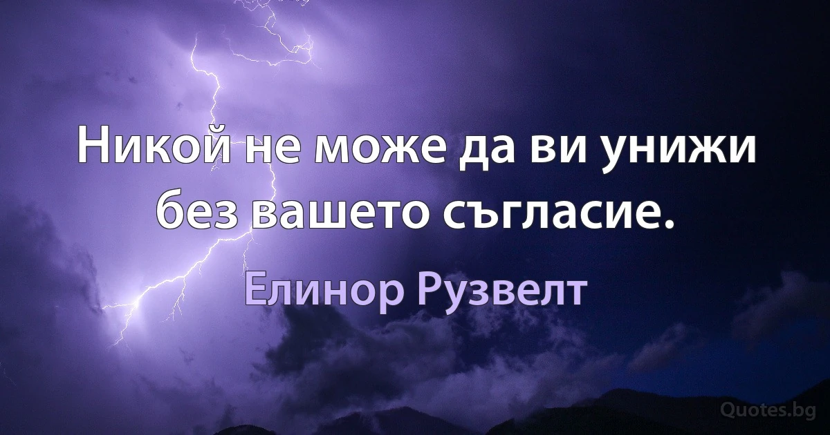 Никой не може да ви унижи без вашето съгласие. (Елинор Рузвелт)