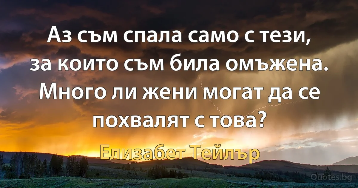 Аз съм спала само с тези, за които съм била омъжена. Много ли жени могат да се похвалят с това? (Елизабет Тейлър)