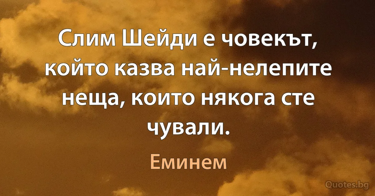 Слим Шейди е човекът, който казва най-нелепите неща, които някога сте чували. (Еминем)