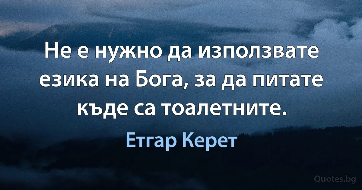 Не е нужно да използвате езика на Бога, за да питате къде са тоалетните. (Етгар Керет)