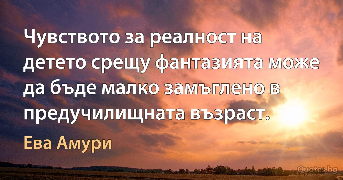 Чувството за реалност на детето срещу фантазията може да бъде малко замъглено в предучилищната възраст. (Ева Амури)