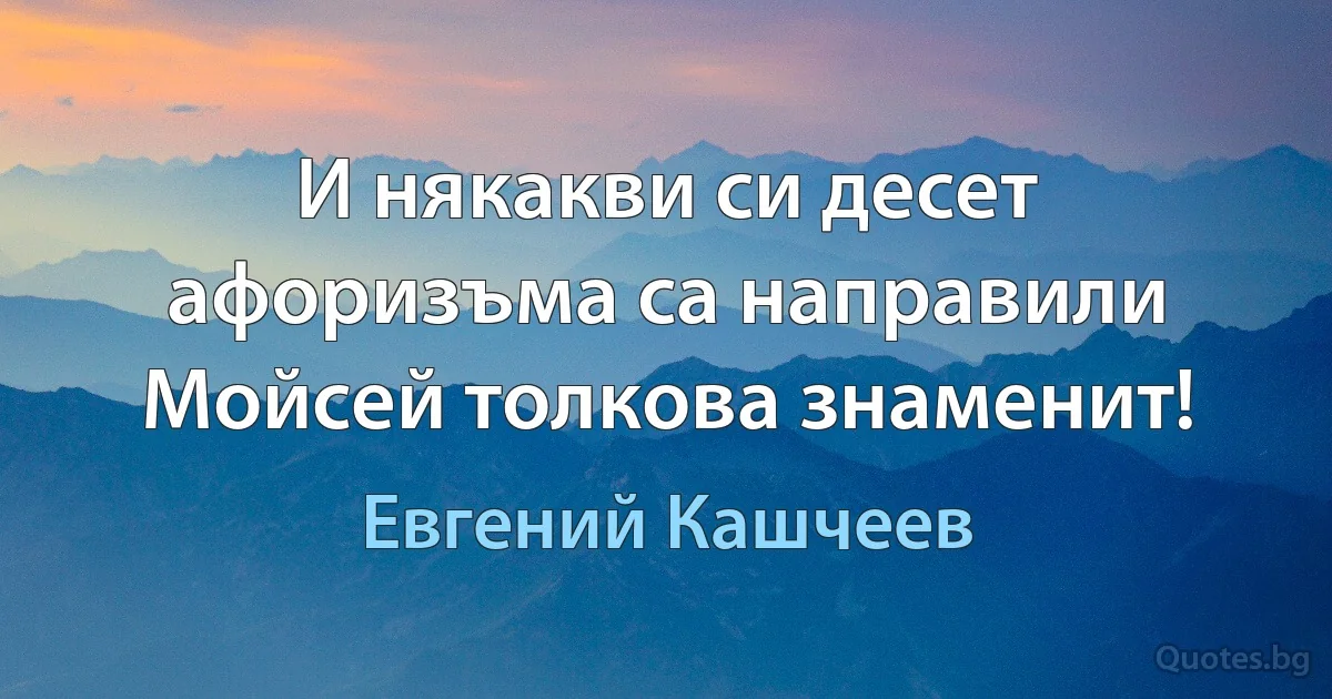 И някакви си десет афоризъма са направили Мойсей толкова знаменит! (Евгений Кашчеев)