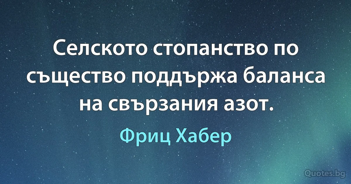 Селското стопанство по същество поддържа баланса на свързания азот. (Фриц Хабер)