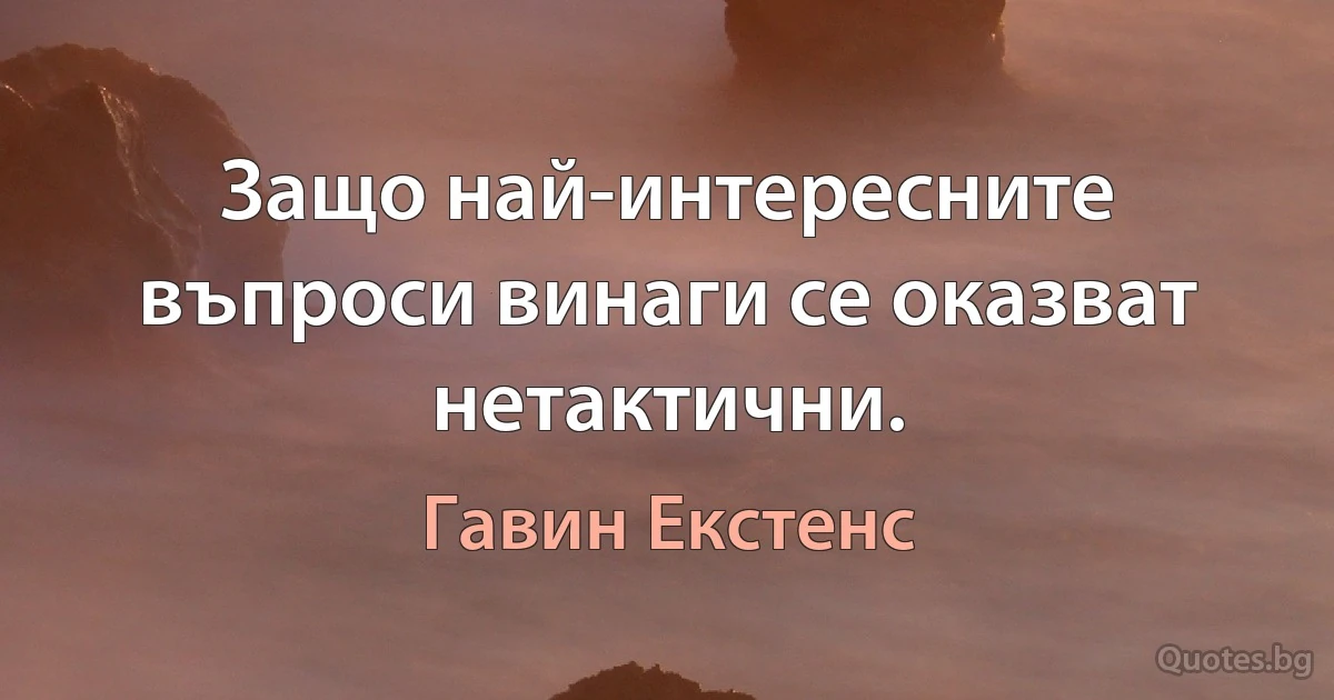 Защо най-интересните въпроси винаги се оказват нетактични. (Гавин Екстенс)