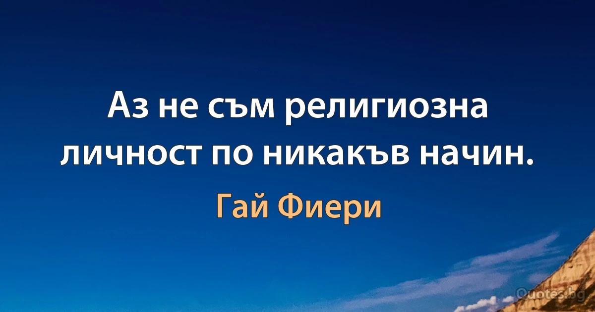 Аз не съм религиозна личност по никакъв начин. (Гай Фиери)