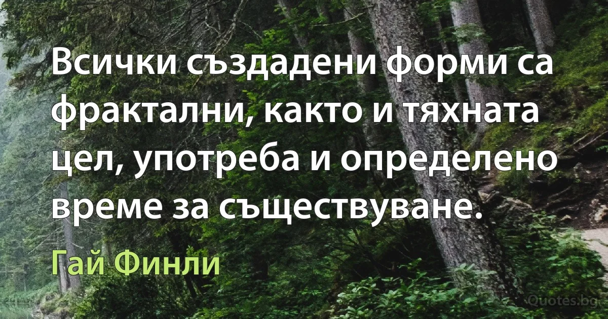 Всички създадени форми са фрактални, както и тяхната цел, употреба и определено време за съществуване. (Гай Финли)